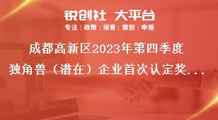 成都高新區(qū)2023年第四季度獨(dú)角獸（潛在）企業(yè)首次認(rèn)定獎勵資金申報(bào)項(xiàng)目擬支持企業(yè)名單公示公示時(shí)間獎補(bǔ)政策