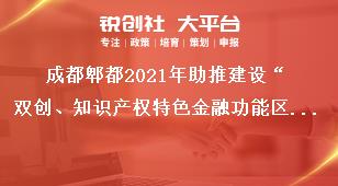 成都郫都2021年助推建設“雙創、知識產權特色金融功能區”獎勵政策申報時間獎補政策