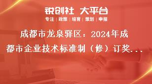 成都市龍泉驛區：2024年成都市企業技術標準制（修）訂獎勵項目申報工作申報條件（滿足其一即可）獎補政策