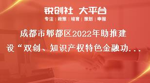 成都市郫都區(qū)2022年助推建設(shè)“雙創(chuàng)、知識(shí)產(chǎn)權(quán)特色金融功能區(qū)”獎(jiǎng)勵(lì)政策申報(bào)申報(bào)時(shí)間獎(jiǎng)補(bǔ)政策