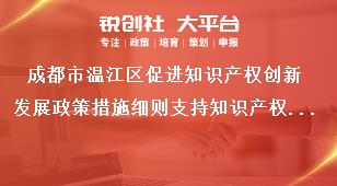 成都市溫江區(qū)促進(jìn)知識(shí)產(chǎn)權(quán)創(chuàng)新發(fā)展政策措施細(xì)則支持知識(shí)產(chǎn)權(quán)管理能力提升獎(jiǎng)補(bǔ)政策