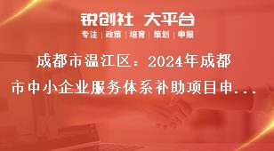 成都市溫江區(qū)：2024年成都市中小企業(yè)服務(wù)體系補(bǔ)助項(xiàng)目申報(bào)工作2022年期間補(bǔ)助項(xiàng)目申報(bào)要求獎(jiǎng)補(bǔ)政策