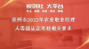 崇州市2023年農(nóng)業(yè)職業(yè)經(jīng)理人等級認定考核相關(guān)要求獎補政策