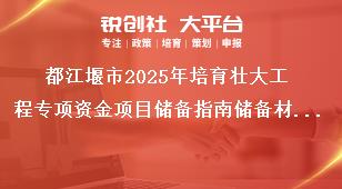 都江堰市2025年培育壯大工程專項(xiàng)資金項(xiàng)目儲備指南儲備材料編制要求獎補(bǔ)政策