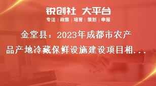 金堂縣2023年成都市農產品產地冷藏保鮮設施建設項目相關要求獎補政策