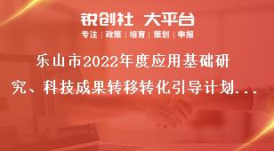 樂山市2022年度應(yīng)用基礎(chǔ)研究、科技成果轉(zhuǎn)移轉(zhuǎn)化引導(dǎo)計劃項目的申報要求獎補政策
