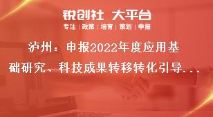 瀘州：申報2022年度應(yīng)用基礎(chǔ)研究、科技成果轉(zhuǎn)移轉(zhuǎn)化引導(dǎo)計劃項目的申報須知獎補政策