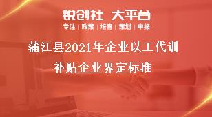 蒲江縣2021年企業(yè)以工代訓(xùn)補貼企業(yè)界定標(biāo)準(zhǔn)獎補政策