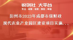 彭州市2023年成都市級財(cái)政現(xiàn)代農(nóng)業(yè)產(chǎn)業(yè)園區(qū)建設(shè)項(xiàng)目實(shí)施程序獎(jiǎng)補(bǔ)政策
