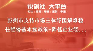 彭州市支持市場主體紓困解難穩(wěn)住經(jīng)濟基本盤政策-降低企業(yè)經(jīng)營成本內(nèi)容獎補政策