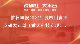 推薦申報(bào)2022年度四川省重點(diǎn)研發(fā)計(jì)劃（重大科技專項(xiàng)）、科技創(chuàng)新基地（平臺(tái)）和人才計(jì)劃項(xiàng)目匯總表獎(jiǎng)補(bǔ)政策